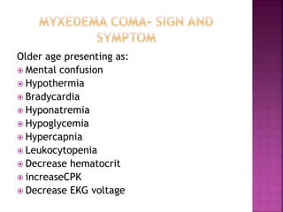 Older age presenting as:
 Mental confusion
 Hypothermia
 Bradycardia
 Hyponatremia
 Hypoglycemia
 Hypercapnia
 Leukocytopenia
 Decrease hematocrit
 increaseCPK
 Decrease EKG voltage
 