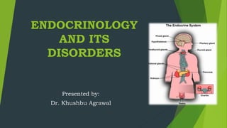 ENDOCRINOLOGY
AND ITS
DISORDERS
Presented by:
Dr. Khushbu Agrawal
 