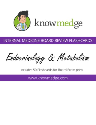 Endocrinology & Metabolism
Includes 50 Flashcards for Board Exam prep
www.knowmedge.com
INTERNAL MEDICINE BOARD REVIEW FLASHCARDS
 