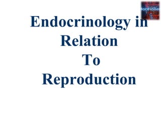 Endocrinology in
Relation
To
Reproduction
 
