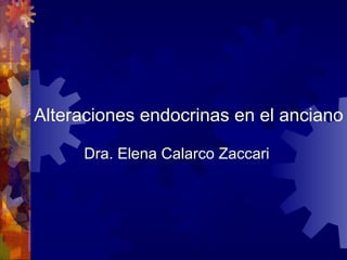 Alteraciones endocrinas en el anciano
Dra. Elena Calarco Zaccari
 