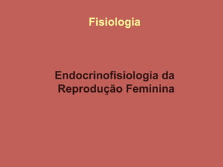 Fisiologia  Endocrinofisiologia da  Reprodução Feminina       