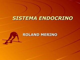 SISTEMA ENDOCRINO


  ROLAND MERINO
 