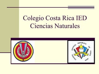 Colegio Costa Rica IED 
Ciencias Naturales 
 