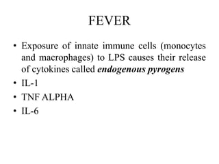 FEVER
• Exposure of innate immune cells (monocytes
and macrophages) to LPS causes their release
of cytokines called endogenous pyrogens
• IL-1
• TNF ALPHA
• IL-6
 