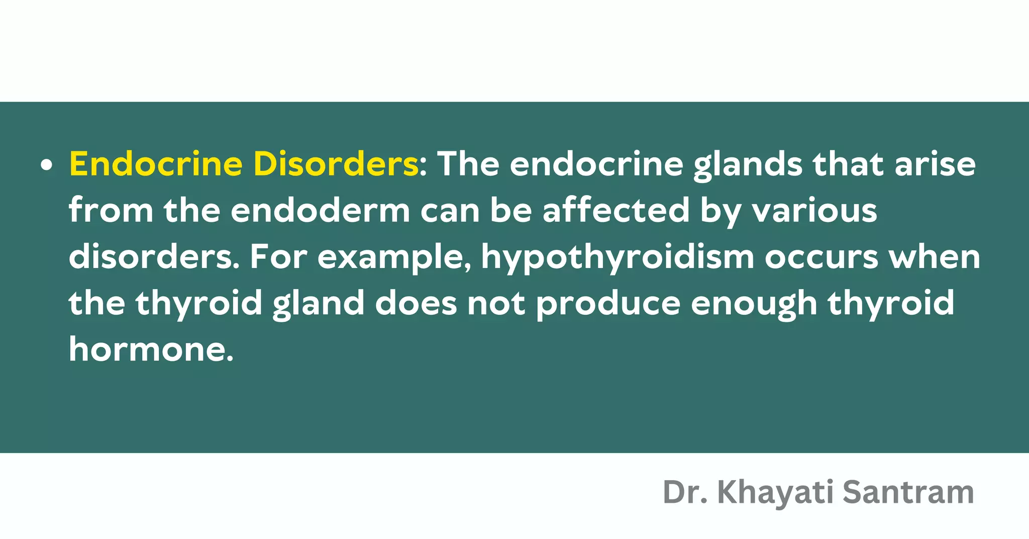 Endocrine Disorders: The endocrine glands that arise
from the endoderm can be affected by various
disorders. For example, hypothyroidism occurs when
the thyroid gland does not produce enough thyroid
hormone.
Dr. Khayati Santram
 