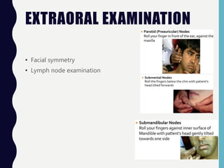 EXTRAORAL EXAMINATION
• Facial symmetry
• Lymph node examination
 