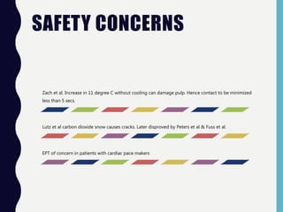 SAFETY CONCERNS
Zach et al. Increase in 11 degree C without cooling can damage pulp. Hence contact to be minimized
less than 5 secs.
Lutz et al carbon dioxide snow causes cracks. Later disproved by Peters et al & Fuss et al.
EPT of concern in patients with cardiac pace makers
 