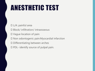 ANESTHETIC TEST
L/A: painful area
Block/ infiltration/ intraosseous
Vague location of pain
Non odontogenic pain:Myocardial infarction
Differentiating between arches
PDL- identify source of pulpal pain.
 