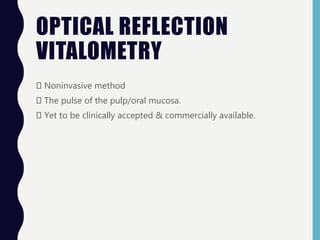 OPTICAL REFLECTION
VITALOMETRY
Noninvasive method
The pulse of the pulp/oral mucosa.
Yet to be clinically accepted & commercially available.
 
