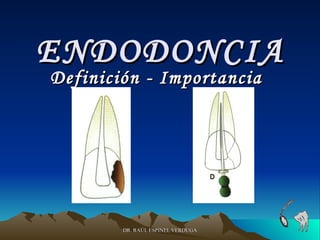 ENDODONCIA
Definición - Importancia




        DR. RAÚL ESPINEL VERDUGA
 