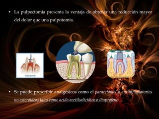 • La pulpectomia presenta la ventaja de obtener una reducción mayor
del dolor que una pulpotomia.
• Se puede prescribir analgésicos como el paracetamol o antiinflamatorios
no esteroideos tales como acido acetilsalicidico o ibuprofeno.
 