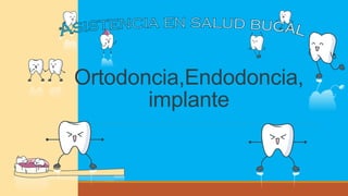 Ortodoncia,Endodoncia,
implante
 