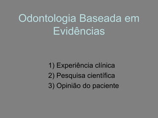 Odontologia Baseada em
      Evidências


     1) Experiência clínica
     2) Pesquisa científica
     3) Opinião do paciente
 