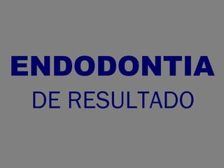 ENDODONTIA
 DE RESULTADO
 
