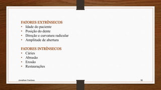 Jonathan Cardoso 36
• Idade do paciente
• Posição do dente
• Direção e curvatura radicular
• Amplitude de abertura
• Cáries
• Abrasão
• Erosão
• Restaurações
 
