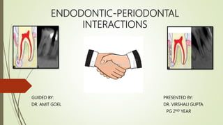 ENDODONTIC-PERIODONTAL
INTERACTIONS
GUIDED BY: PRESENTED BY:
DR. AMIT GOEL DR. VIRSHALI GUPTA
PG 2ND YEAR
 