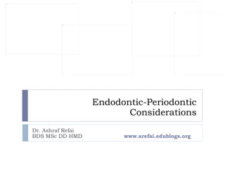Endodontic-Periodontic Considerations Dr. Ashraf Refai  BDS MSc DD HMD   www.arefai.edublogs.org 