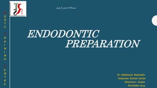 ENDODONTIC
PREPARATION
Dr. Abdalazim Badraldin
Sudanese Dental Center
Khartoum – Sudan
November 2019
R
O
O
T
S
T
R
A
I
N
I
N
G
C
E
N
T
R
E
‫الرحيم‬‫الرحمن‬ ‫هللا‬‫بسم‬
 