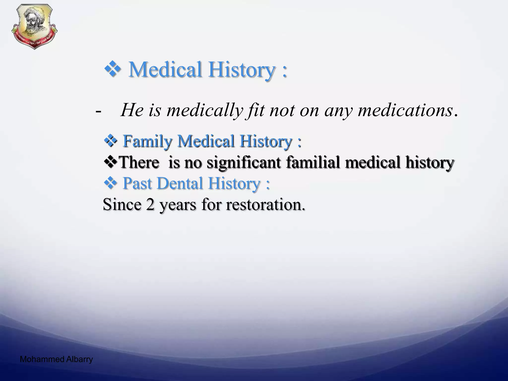  Medical History :
- He is medically fit not on any medications.
 Family Medical History :
There is no significant familial medical history
 Past Dental History :
Since 2 years for restoration.
Mohammed Albarry
 