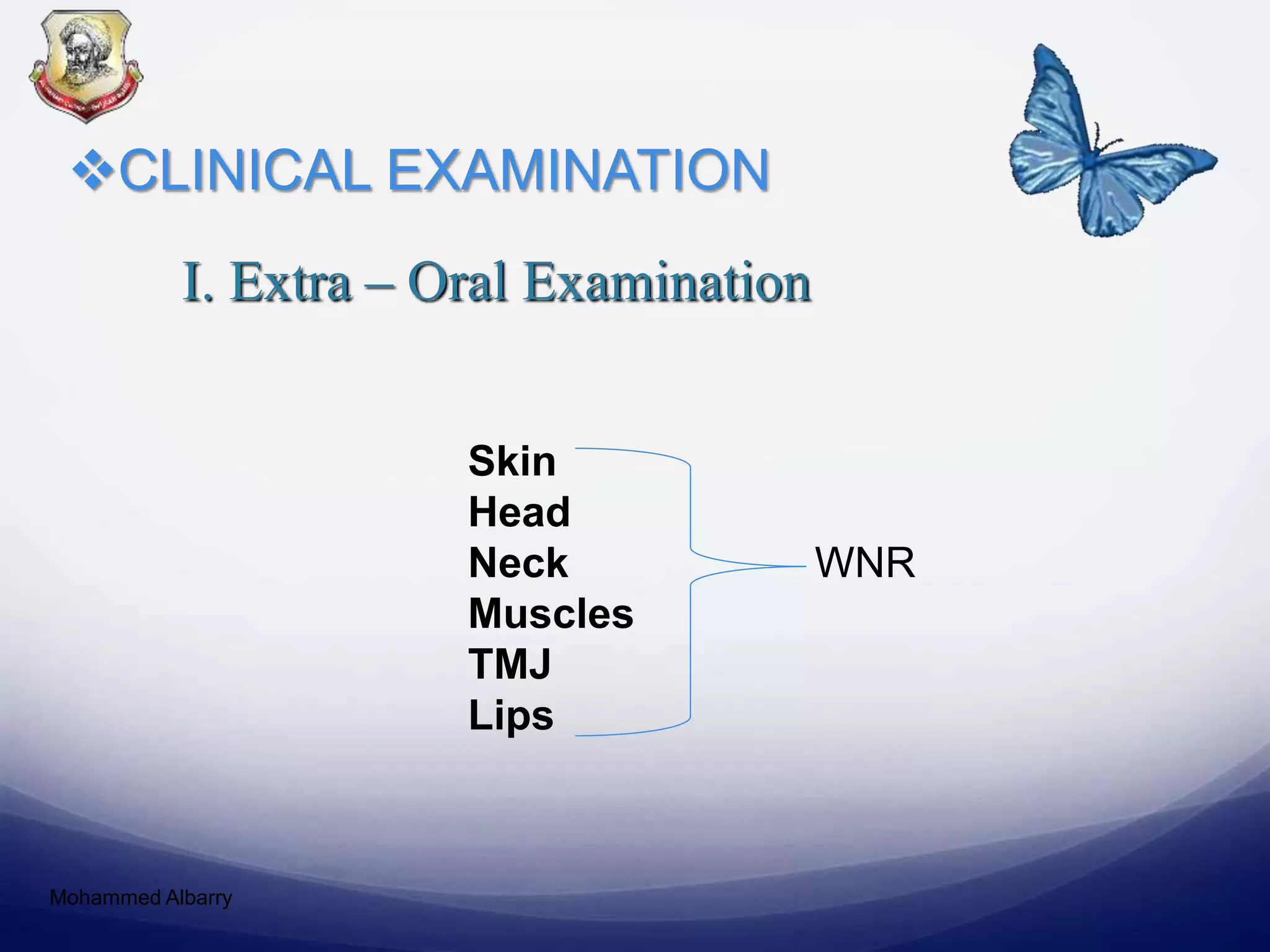 I. Extra – Oral Examination
CLINICAL EXAMINATION
Skin
Head
Neck WNR
Muscles
TMJ
Lips
Mohammed Albarry
 