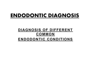 ENDODONTIC DIAGNOSIS
DIAGNOSIS OF DIFFERENT
COMMON
ENDODONTIC CONDITIONS
 
