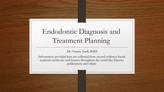 Endodontic Diagnosis and
Treatment Planning
Dr. Osama Asadi, B.D.S
Information provided here are collected from several evidence-based
academic textbooks well-known throughout the world like Elsevier
publications and others
 