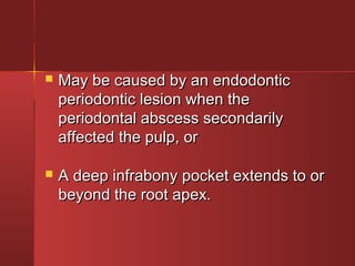  May be ccaauusseedd bbyy aann eennddooddoonnttiicc 
ppeerriiooddoonnttiicc lleessiioonn wwhheenn tthhee 
ppeerriiooddoonnttaall aabbsscceessss sseeccoonnddaarriillyy 
aaffffeecctteedd tthhee ppuullpp,, oorr 
 AA ddeeeepp iinnffrraabboonnyy ppoocckkeett eexxtteennddss ttoo oorr 
bbeeyyoonndd tthhee rroooott aappeexx.. 
 