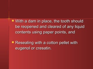  WWiitthh aa ddaamm iinn ppllaaccee,, tthhee ttooootthh sshhoouulldd 
bbee rreeooppeenneedd aanndd cclleeaarreedd ooff aannyy lliiqquuiidd 
ccoonntteennttss uussiinngg ppaappeerr ppooiinnttss,, aanndd 
 RReesseeaalliinngg wwiitthh aa ccoottttoonn ppeelllleett wwiitthh 
eeuuggeennooll oorr ccrreessaattiinn.. 
 