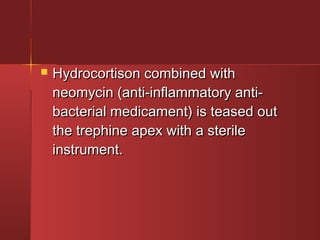  HHyyddrrooccoorrttiissoonn ccoommbbiinneedd wwiitthh 
nneeoommyycciinn ((aannttii--iinnffllaammmmaattoorryy aannttii-- 
bbaacctteerriiaall mmeeddiiccaammeenntt)) iiss tteeaasseedd oouutt 
tthhee ttrreepphhiinnee aappeexx wwiitthh aa sstteerriillee 
iinnssttrruummeenntt.. 
 