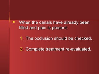  c When the caannaallss hhaavvee aallrreeaaddyy bbeeeenn 
ffiilllleedd aanndd ppaaiinn iiss pprreesseenntt:: 
11.. TThhee oocccclluussiioonn sshhoouulldd bbee cchheecckkeedd.. 
22.. CCoommpplleettee ttrreeaattmmeenntt rree--eevvaalluuaatteedd.. 
 