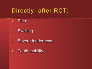 DDiirreeccttllyy,, aafftteerr RRCCTT:: 
11.. PPaaiinn.. 
22.. SSwweelllliinngg.. 
33.. SSeevveerree tteennddeerrnneessss.. 
44.. TTooootthh mmoobbiilliittyy.. 
 