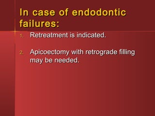 In ccaassee ooff eennddooddoonnttiicc 
ffaaiilluurreess:: 
11.. RReettrreeaattmmeenntt iiss iinnddiiccaatteedd.. 
22.. AAppiiccooeeccttoommyy wwiitthh rreettrrooggrraaddee ffiilllliinngg 
mmaayy bbee nneeeeddeedd.. 
 