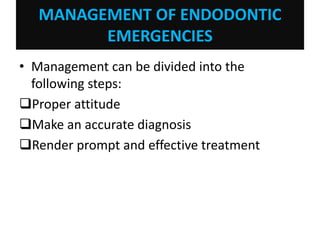 MANAGEMENT OF ENDODONTIC
EMERGENCIES
• Management can be divided into the
following steps:
Proper attitude
Make an accurate diagnosis
Render prompt and effective treatment
 