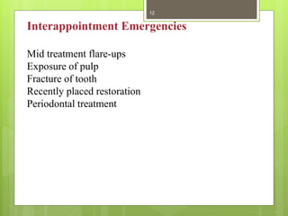 Interappointment Emergencies
Mid treatment flare-ups
Exposure of pulp
Fracture of tooth
Recently placed restoration
Periodontal treatment
12
 