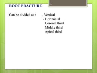 ROOT FRACTURE
Can be divided as : - Vertical
- Horizontal
Coronal third.
Middle third
Apical third
71
 