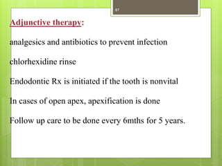 Adjunctive therapy:
analgesics and antibiotics to prevent infection
chlorhexidine rinse
Endodontic Rx is initiated if the tooth is nonvital
In cases of open apex, apexification is done
Follow up care to be done every 6mths for 5 years.
87
 