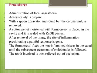 Procedure:
• Administration of local anaesthesia.
• Access cavity is prepared.
• With a spoon excavator and round bur the ...