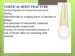 VERTICAL ROOT FRACTURE
Vertical fracture of crown/root can occur:
During
Obturation due to wedging forces of spreader or
p...