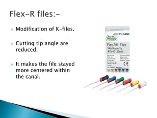  Modification of K-files.
 Cutting tip angle are
reduced.
 It makes the file stayed
more centered within
the canal.
 