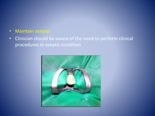 • Maintain asepsis
• Clinician should be aware of the need to perform clinical
procedures in aseptic condition
 