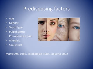 Predisposing factors
• Age
• Gender
• Tooth type
• Pulpal status
• Pre-operative pain
• Allergies
• Sinus tract
Morse etal 1986. Torabinejad 1988, Siqueria 2002
 