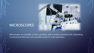 MICROSCOPES
Microscopes are available as floor standing, wall or ceiling mounted units, depending
on personal preferences and possible locations in the operatory.
 