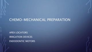 CHEMO-MECHANICAL PREPARATION
APEX LOCATORS
IRRIGATION DEVICES
ENDODONTIC MOTORS
 