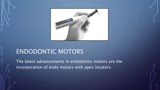 ENDODONTIC MOTORS
The latest advancements in endodontic motors are the
incorporation of endo motors with apex locators.
 