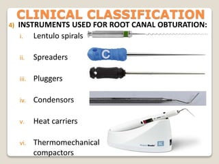 CLINICAL CLASSIFICATION
4) INSTRUMENTS USED FOR ROOT CANAL OBTURATION:
i. Lentulo spirals
ii. Spreaders
iii. Pluggers
iv. Condensors
v. Heat carriers
vi. Thermomechanical
compactors
 
