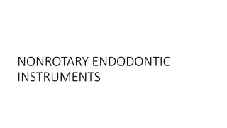 NONROTARY ENDODONTIC
INSTRUMENTS
 