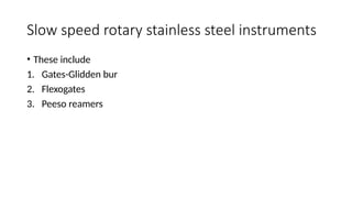 Slow speed rotary stainless steel instruments
• These include
1. Gates-Glidden bur
2. Flexogates
3. Peeso reamers
 