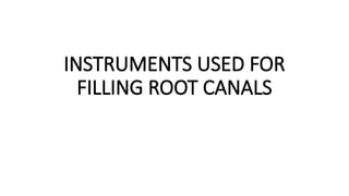 INSTRUMENTS USED FOR
FILLING ROOT CANALS
 