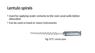Lentulo spirals
• Used for applying sealer cements to the root canal walls before
obturation
• Can be used as hand or rotary instruments
 